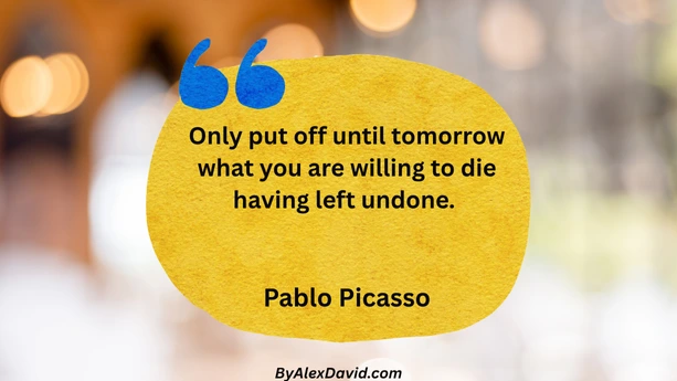 Procrastination quote by pablo picasso only put off until tomorrow what you are willing to die having left undone Only put off until tomorrow what you are willing to die having left undone.